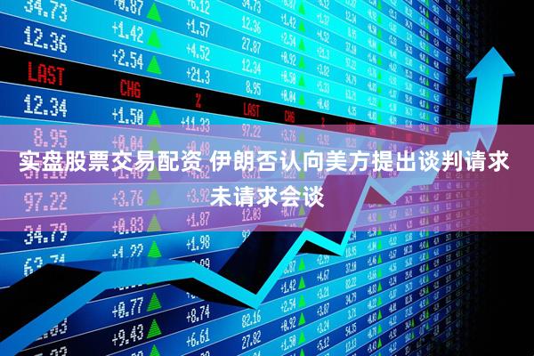 实盘股票交易配资 伊朗否认向美方提出谈判请求 未请求会谈
