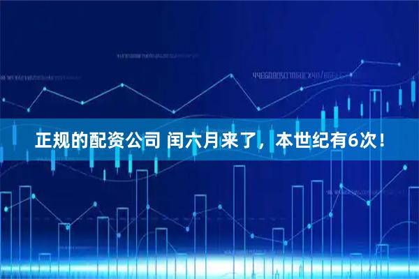 正规的配资公司 闰六月来了，本世纪有6次！