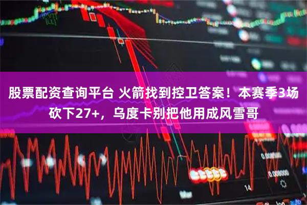 股票配资查询平台 火箭找到控卫答案!本赛季3场砍下27+,乌度卡别把他用成风雪哥