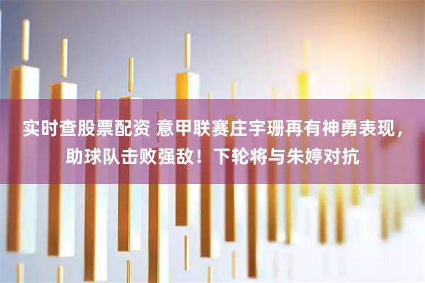 实时查股票配资 意甲联赛庄宇珊再有神勇表现,助球队击败强敌!下轮将与朱婷对抗